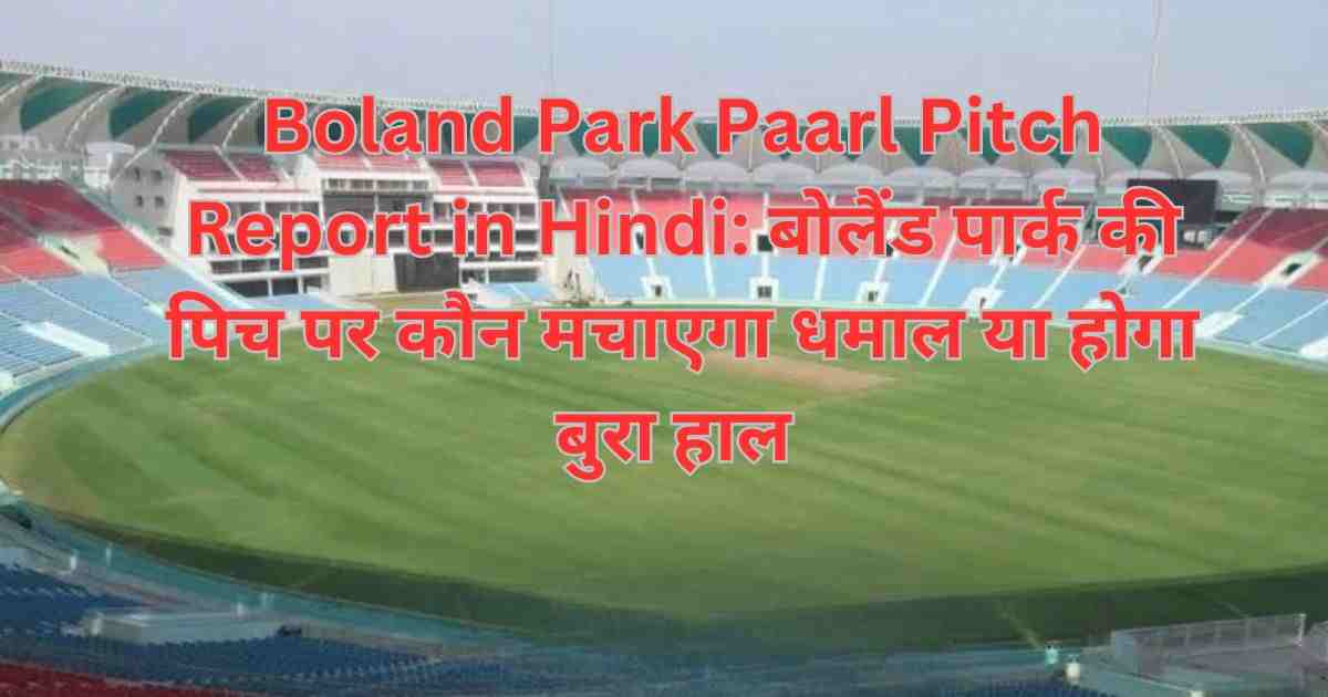 Boland Park Paarl Pitch Report in Hindi 2023: बोलैंड पार्क की पिच पर कौन मचाएगा धमाल या होगा बुरा हाल